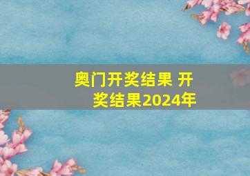 奥门开奖结果 开奖结果2024年